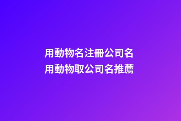 用動物名注冊公司名 用動物取公司名推薦-第1張-公司起名-玄機派
